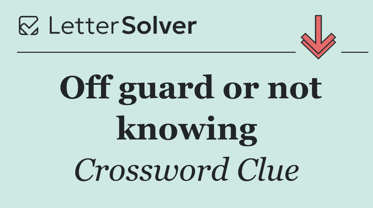 Off guard or not knowing