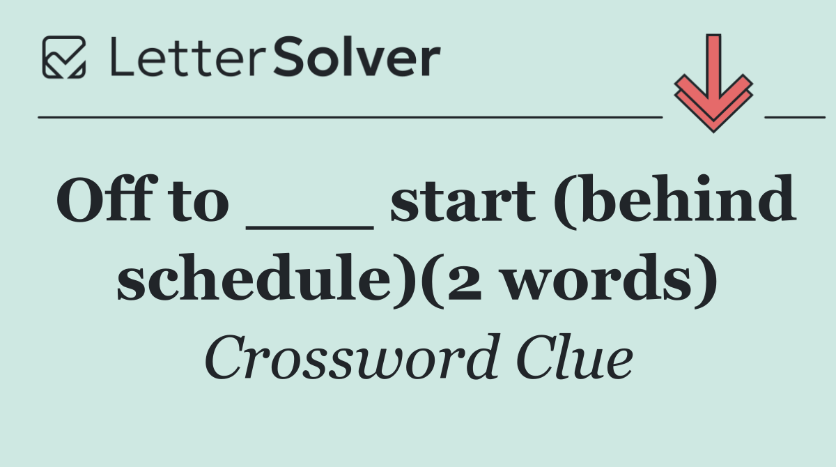 Off to ___ start (behind schedule)(2 words)