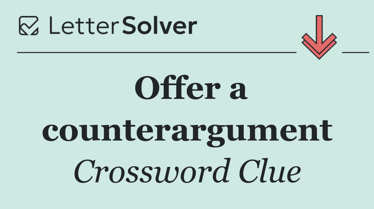 Offer a counterargument