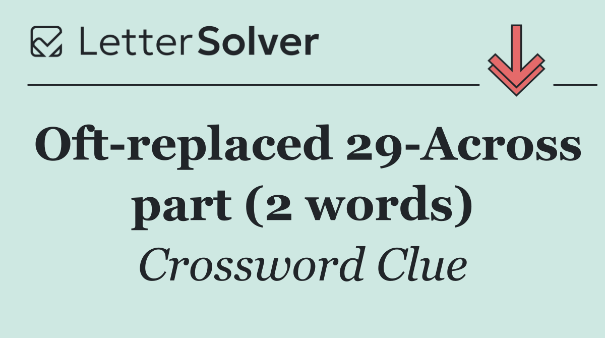 Oft replaced 29 Across part (2 words)