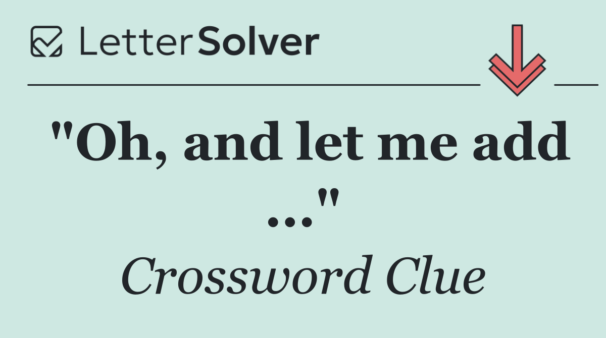 "Oh, and let me add ..."