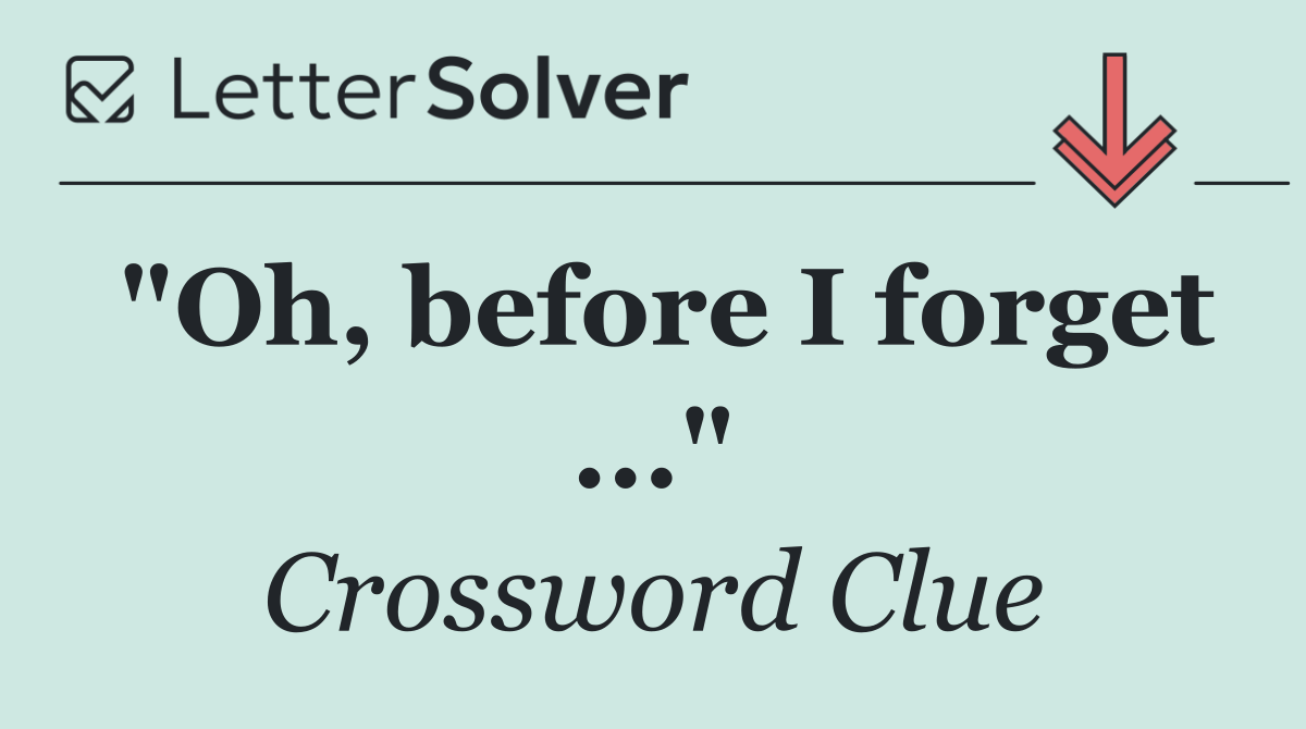 "Oh, before I forget ..."