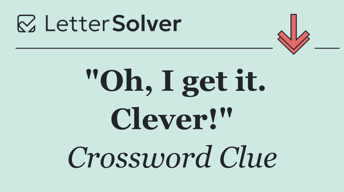 "Oh, I get it. Clever!"