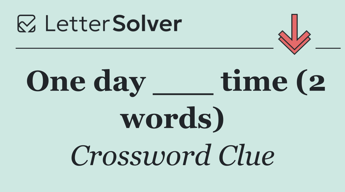 One day ___ time (2 words)
