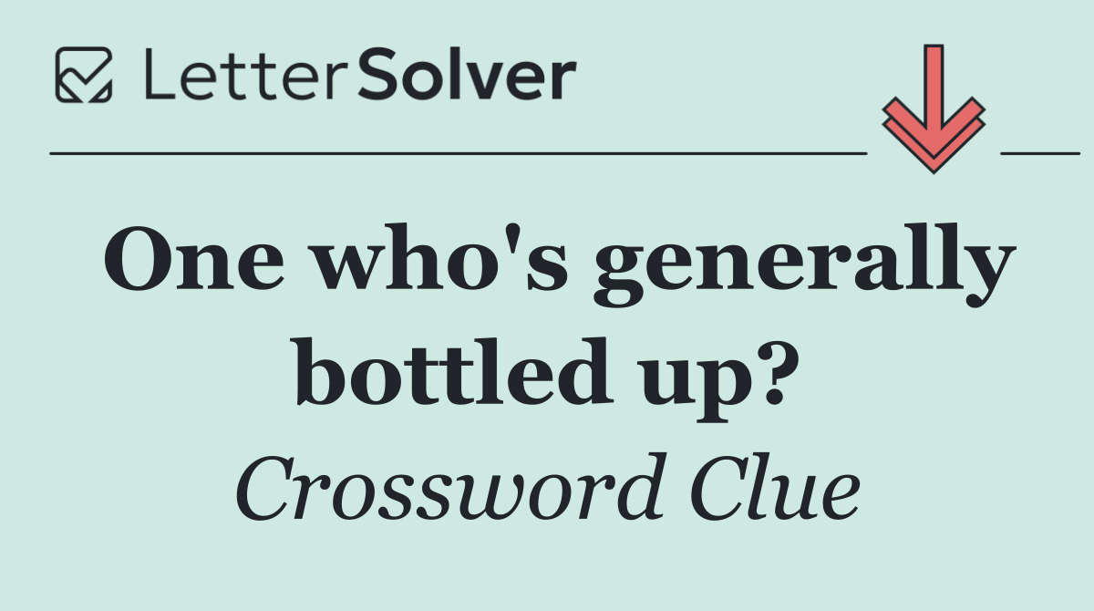One who's generally bottled up?