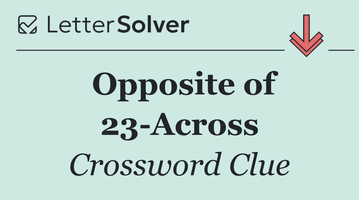 Opposite of 23 Across