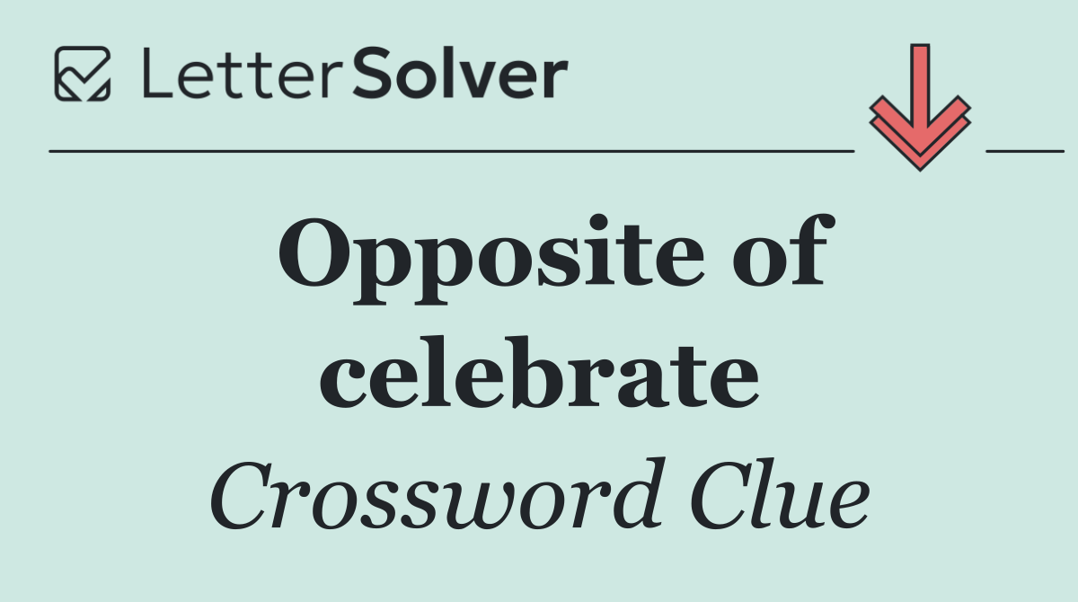 Opposite of celebrate