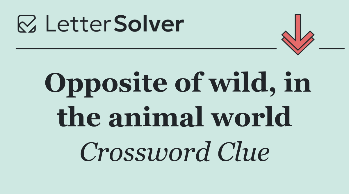Opposite of wild, in the animal world