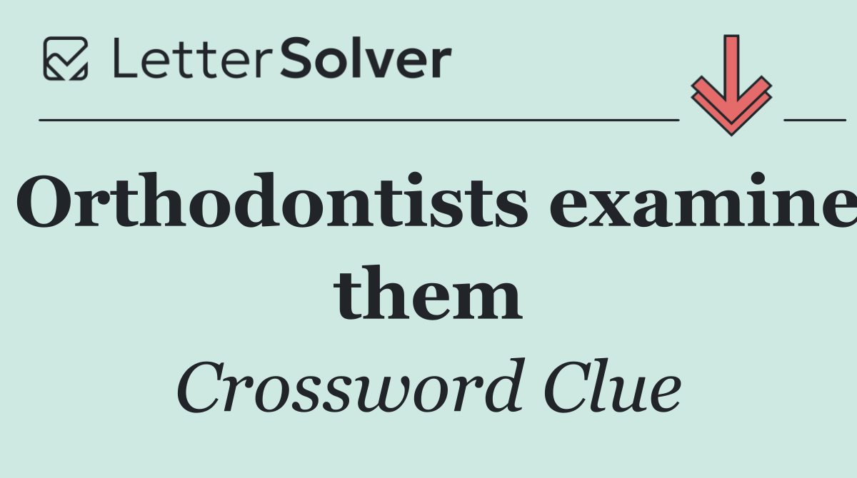 Orthodontists examine them