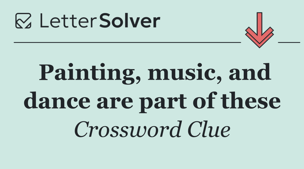 Painting, music, and dance are part of these