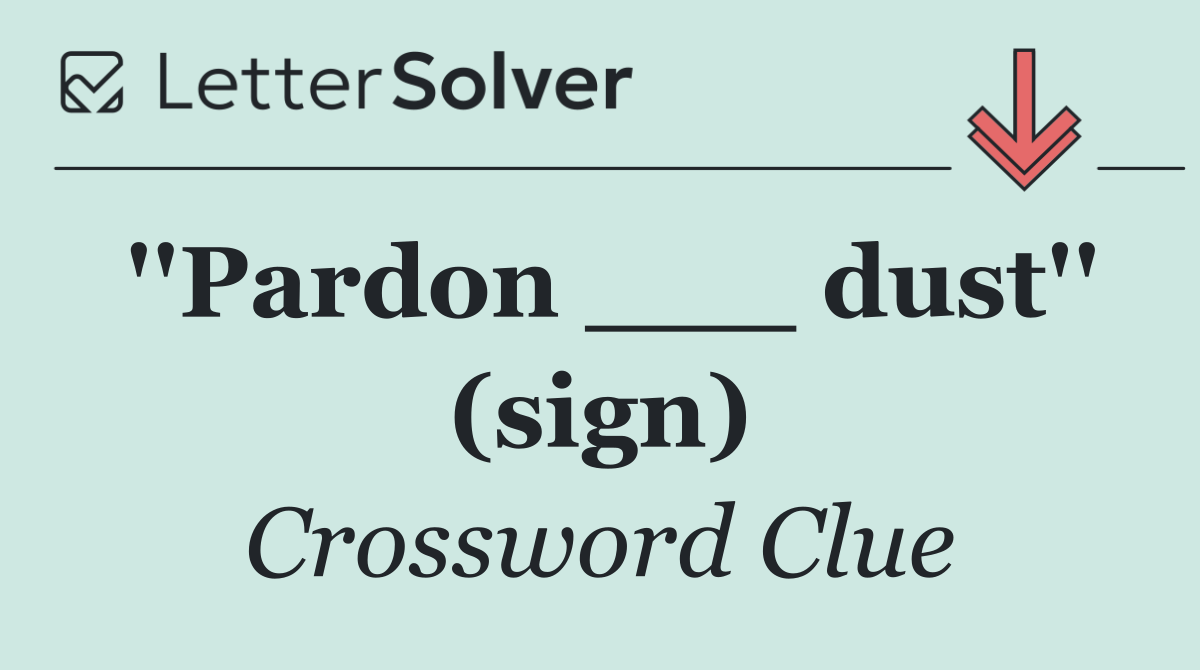 ''Pardon ___ dust'' (sign)