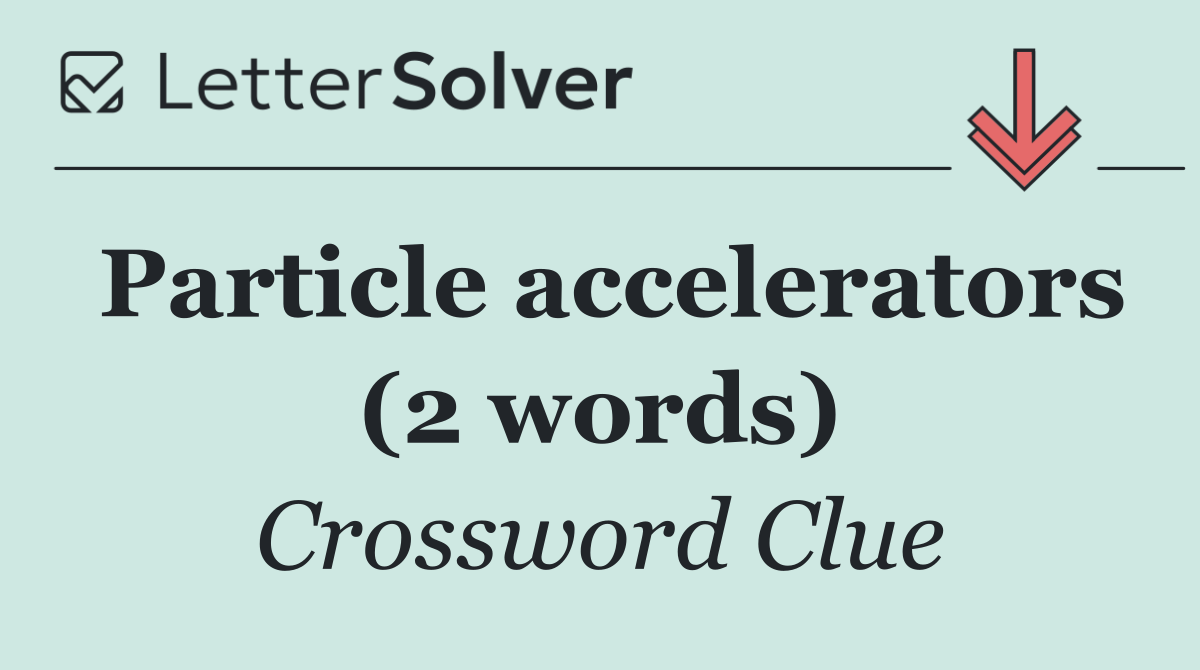 Particle accelerators (2 words)