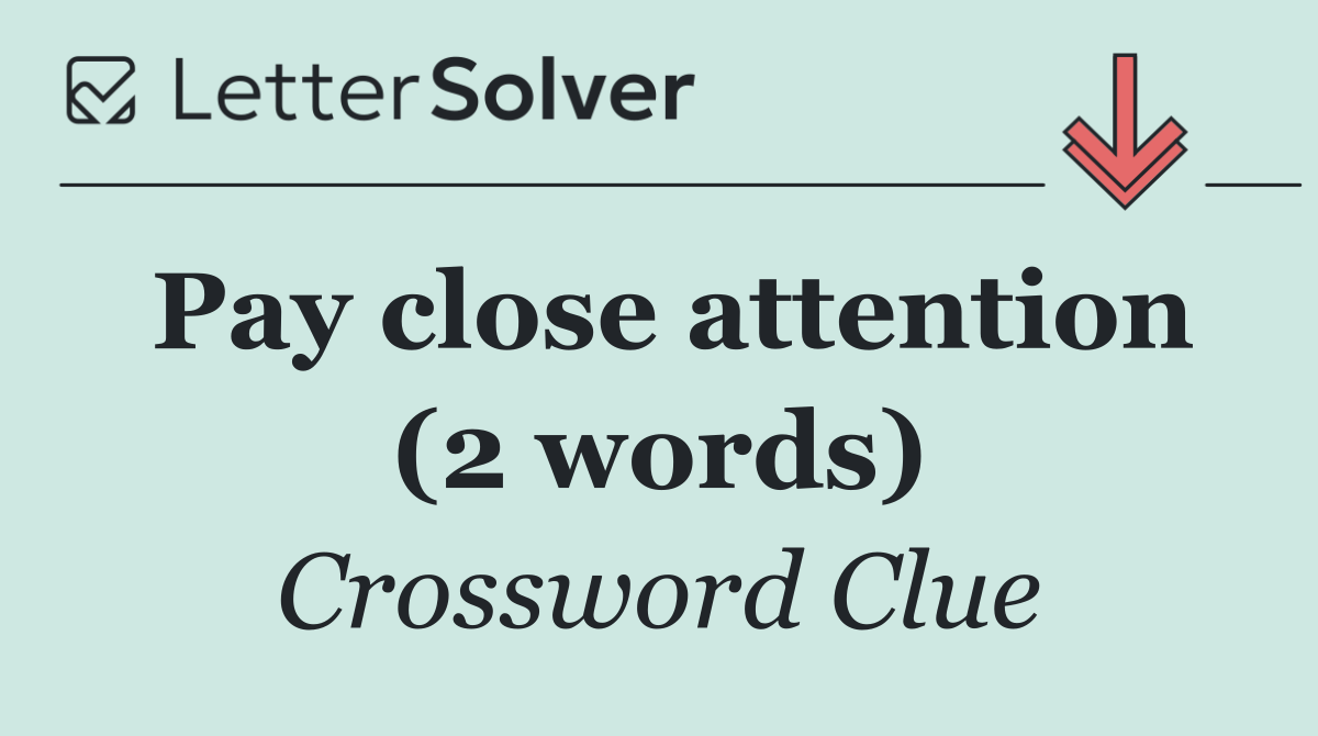 Pay close attention (2 words)