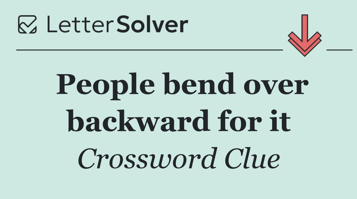 People bend over backward for it