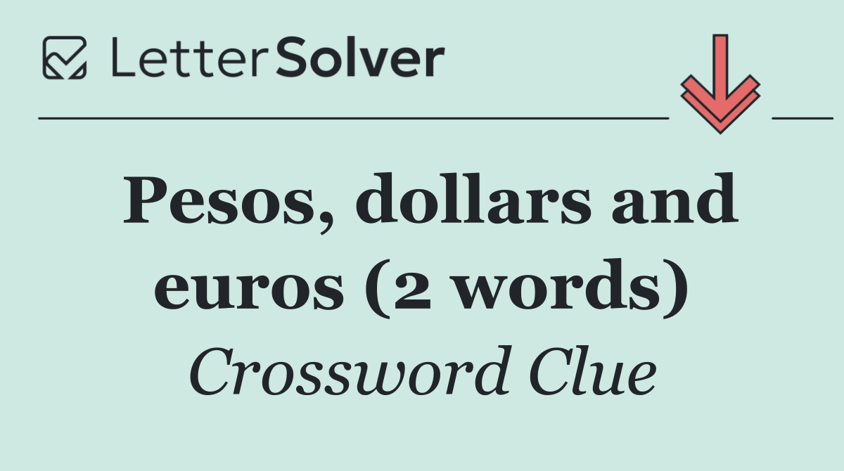 Pesos, dollars and euros (2 words)