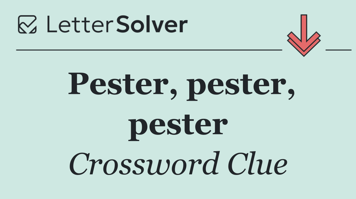 Pester, pester, pester