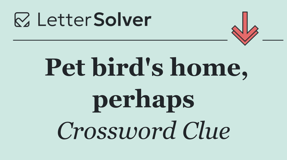 Pet bird's home, perhaps
