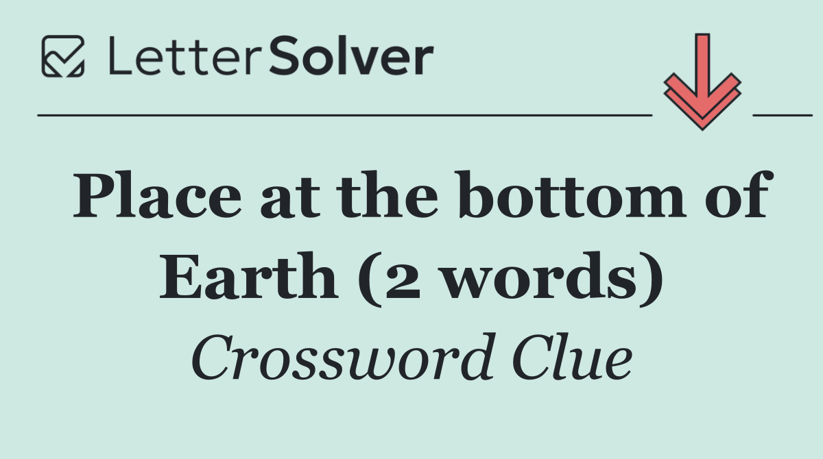 Place at the bottom of Earth (2 words)