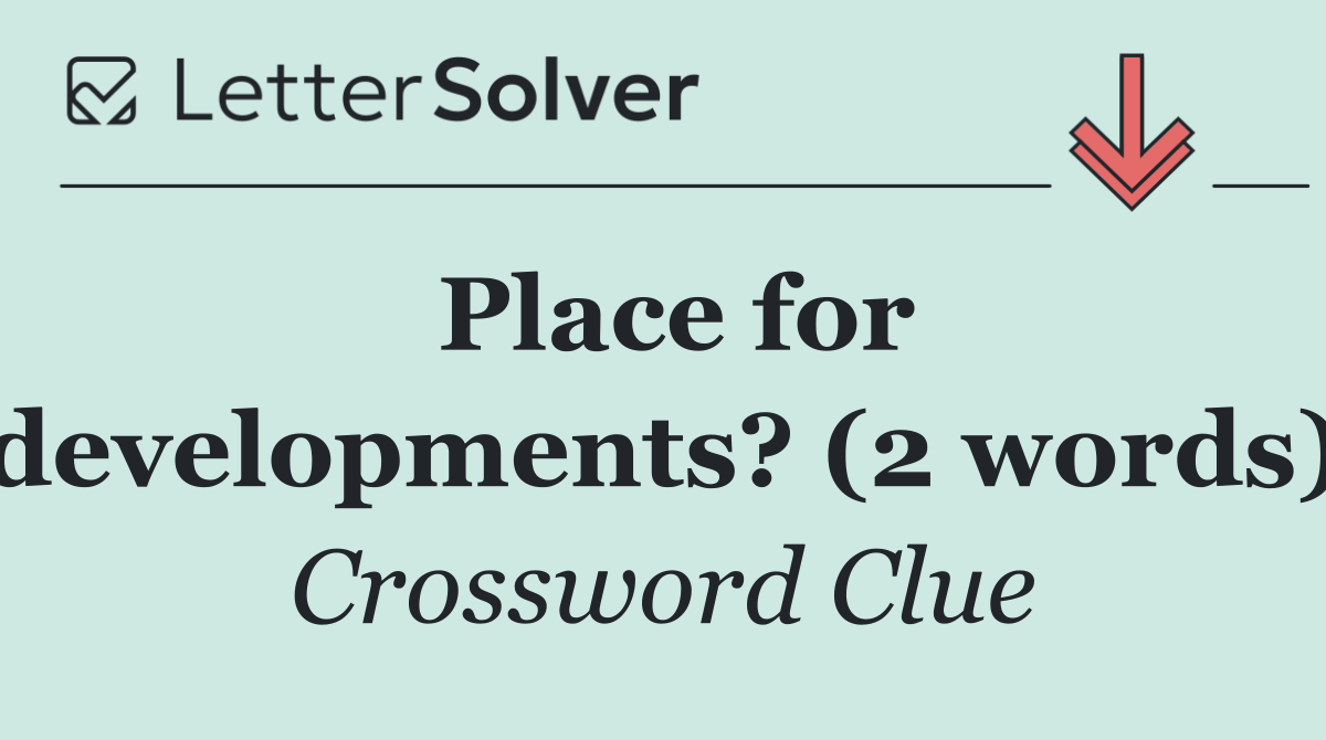 Place for developments? (2 words)