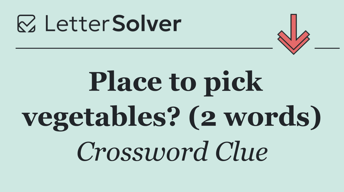 Place to pick vegetables? (2 words)