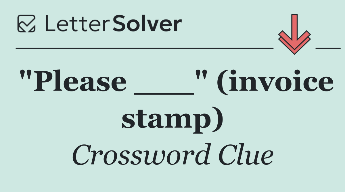 "Please ___" (invoice stamp)