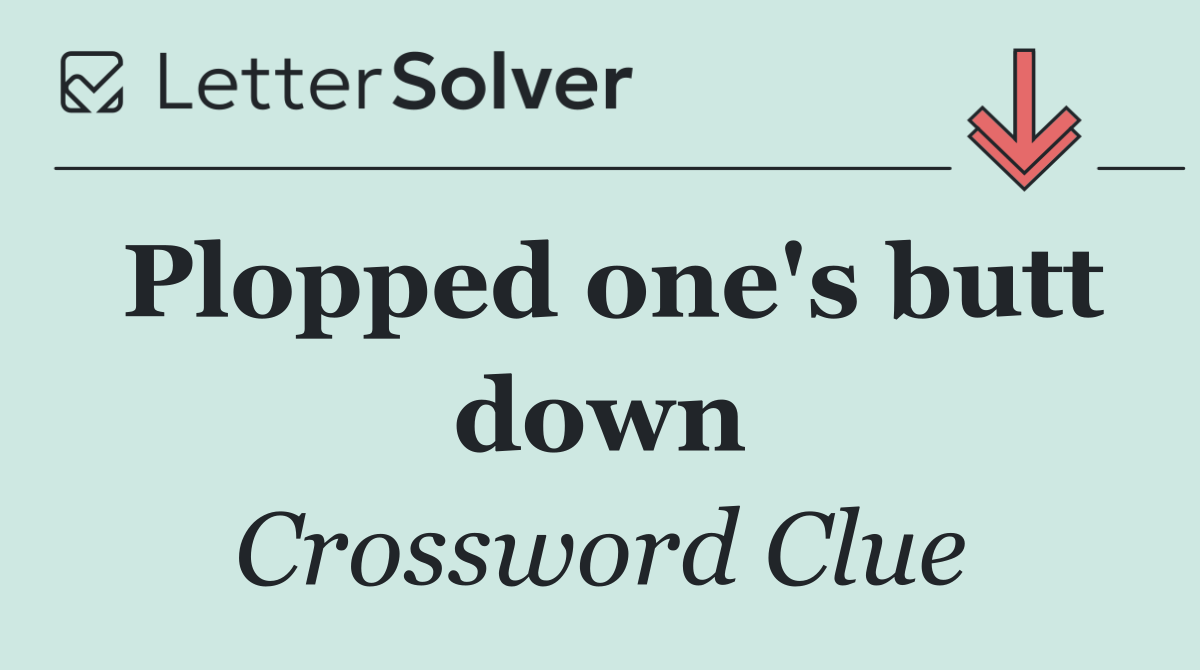 Plopped one's butt down