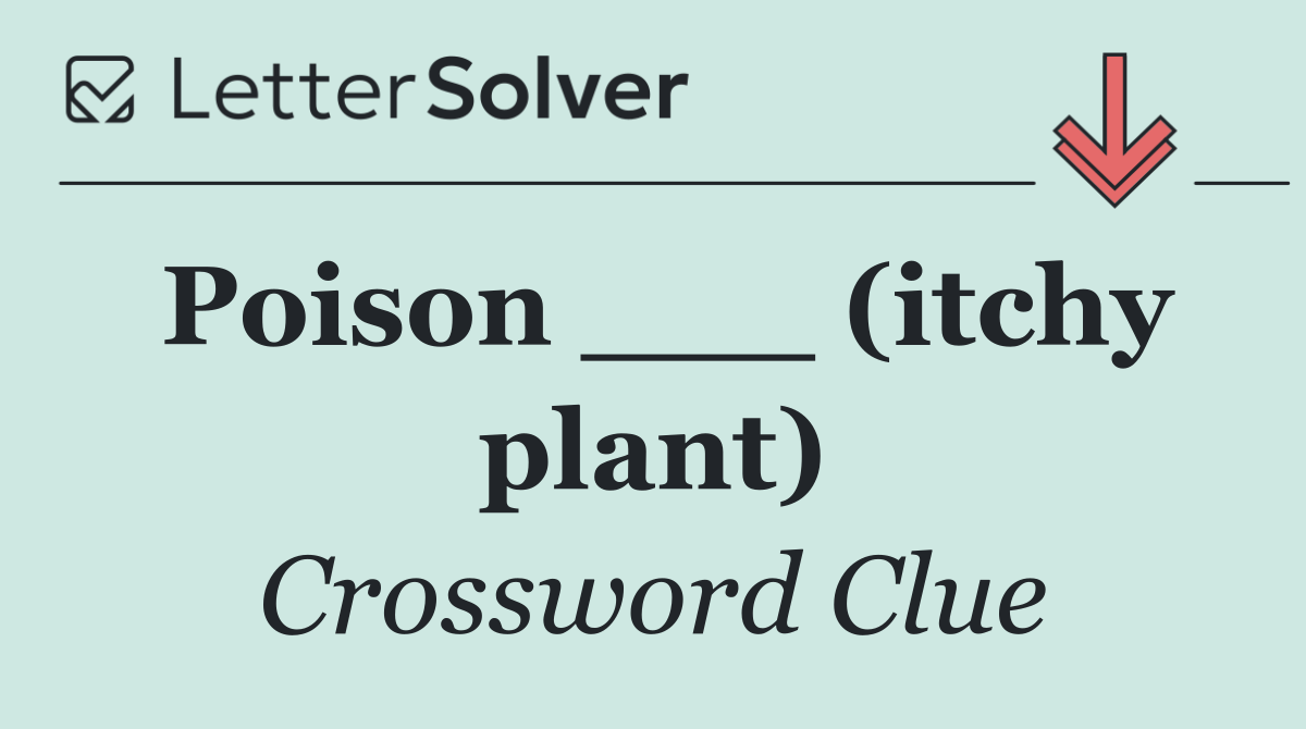 Poison ___ (itchy plant)