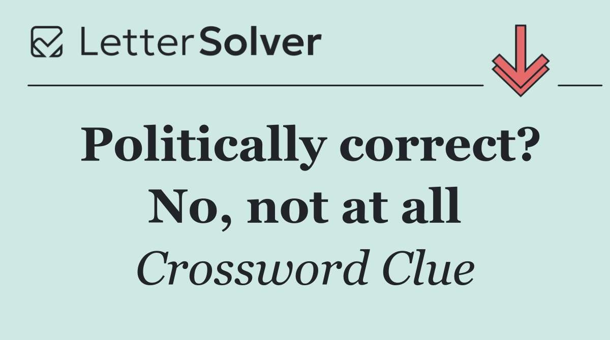 Politically correct? No, not at all
