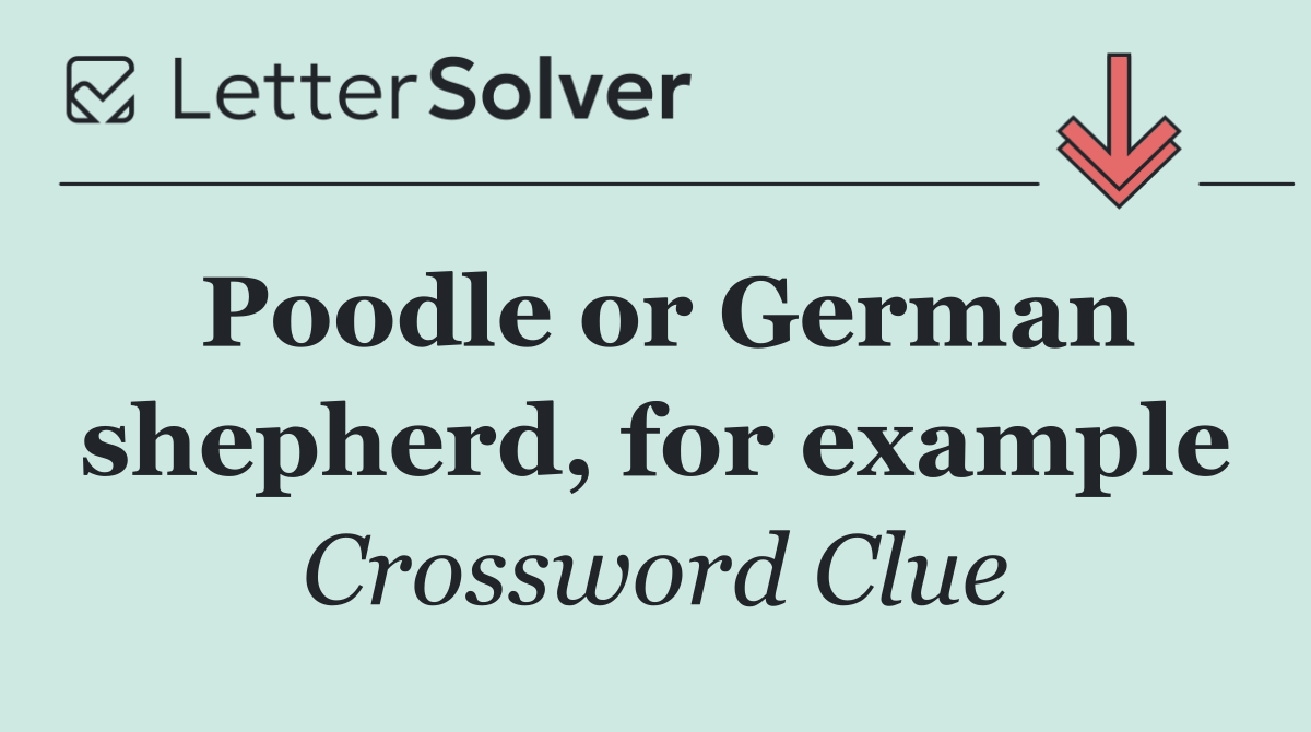 Poodle or German shepherd, for example