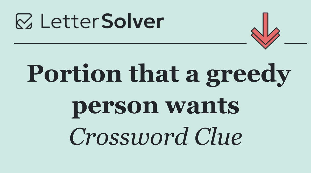 Portion that a greedy person wants