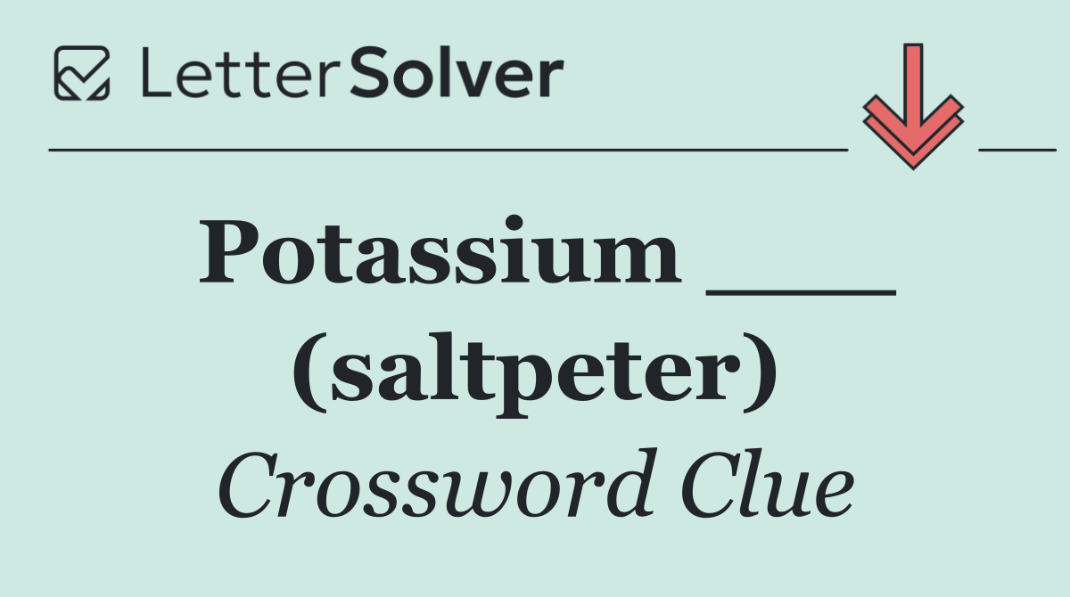 Potassium ___ (saltpeter)