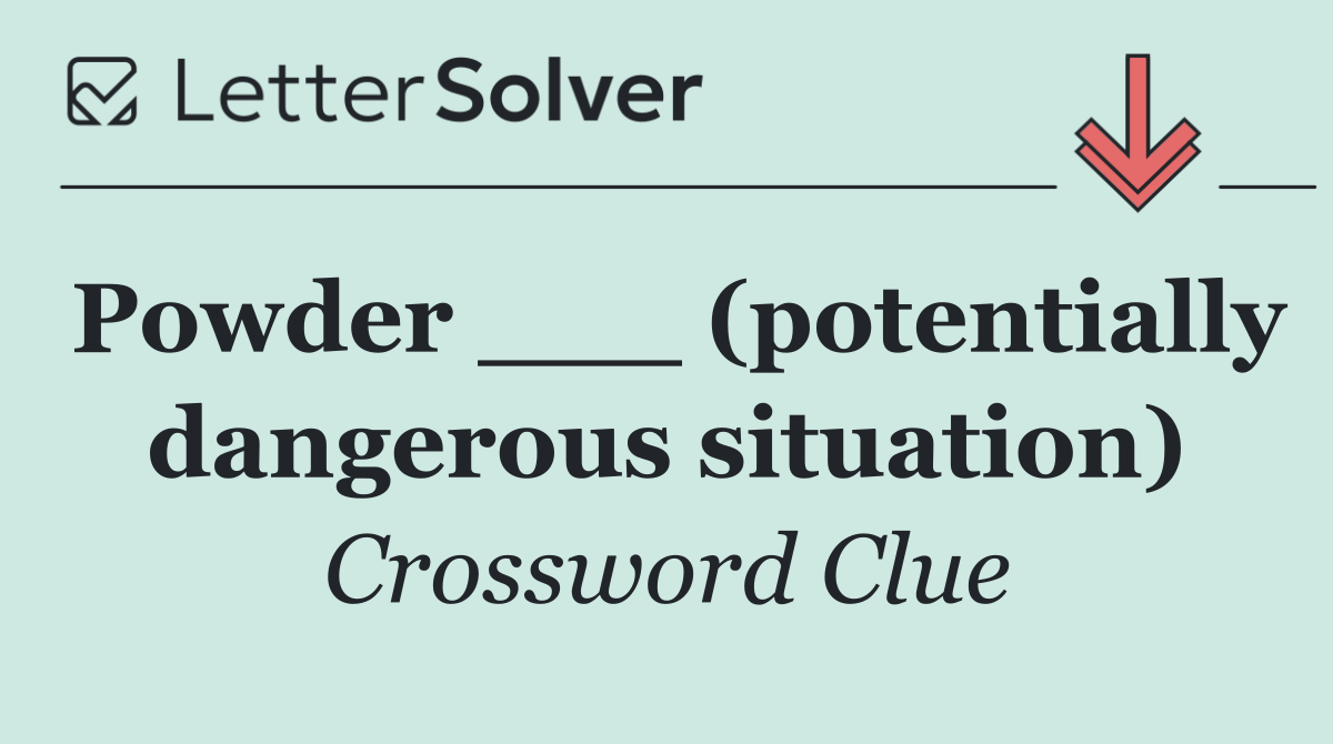 Powder ___ (potentially dangerous situation)