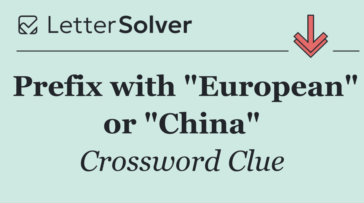Prefix with "European" or "China"