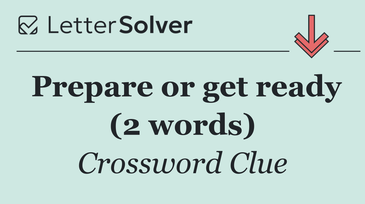 Prepare or get ready (2 words)