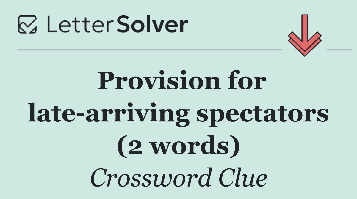 Provision for late arriving spectators (2 words)