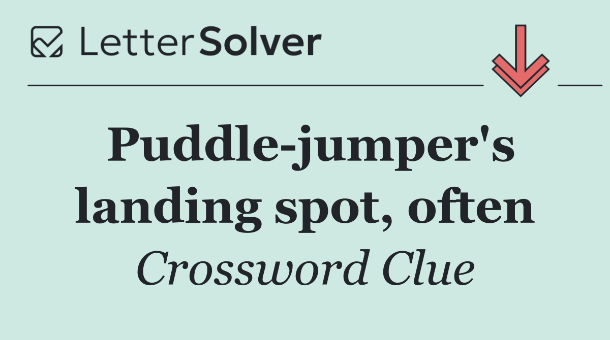 Puddle jumper's landing spot, often