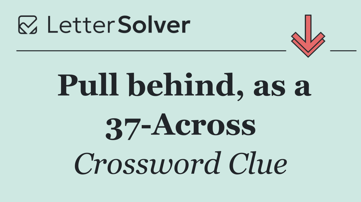 Pull behind, as a 37 Across