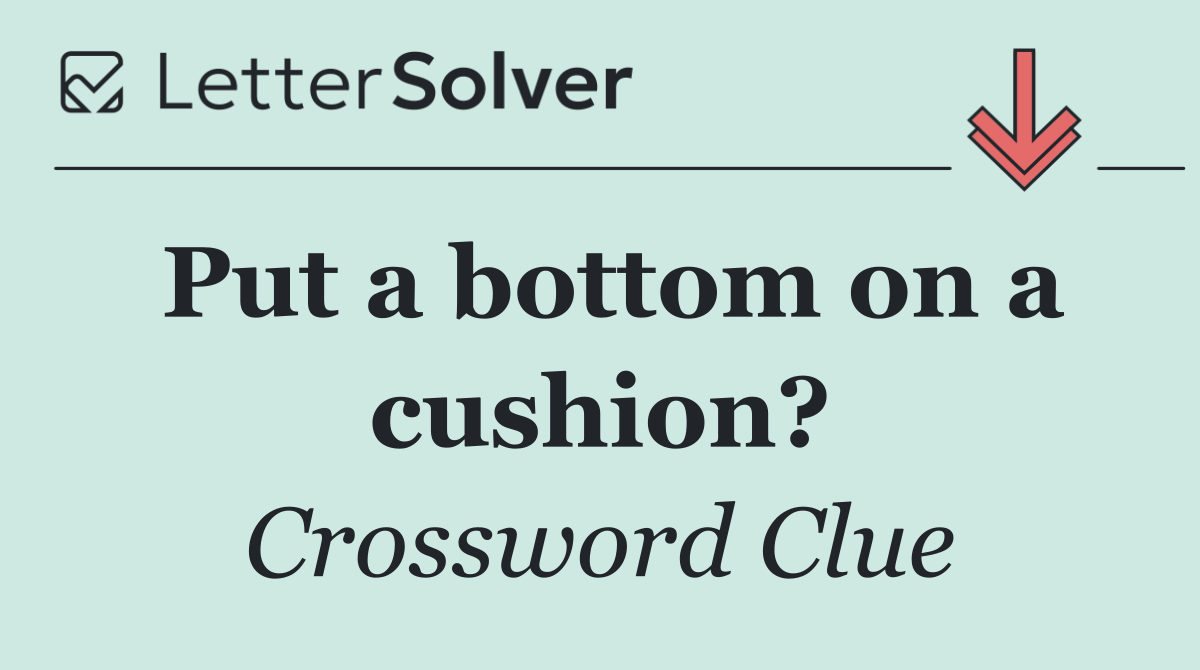 Put a bottom on a cushion?