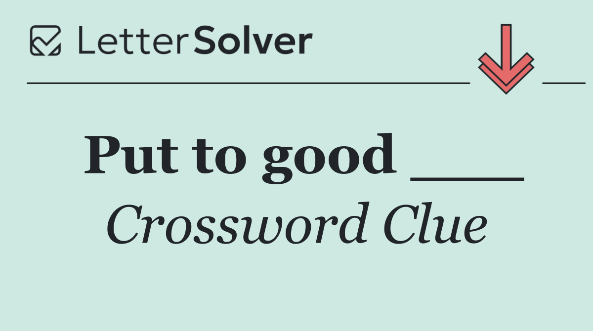Put to good ___