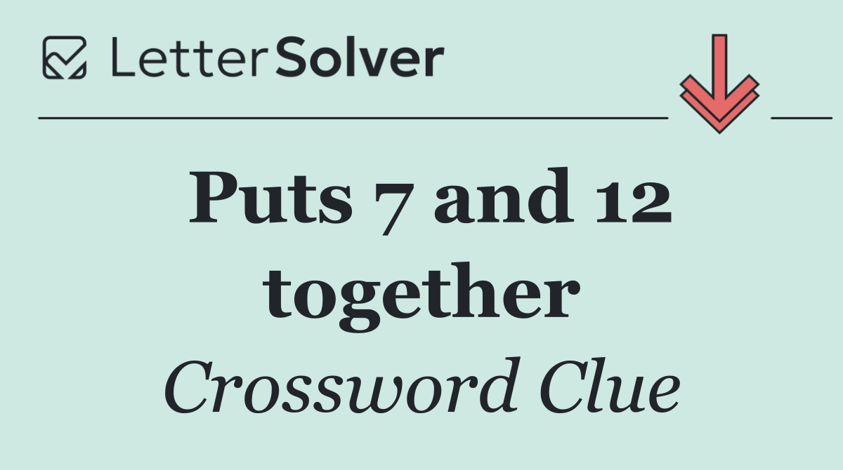 Puts 7 and 12 together