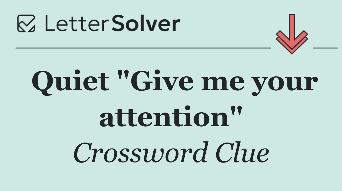Quiet "Give me your attention"