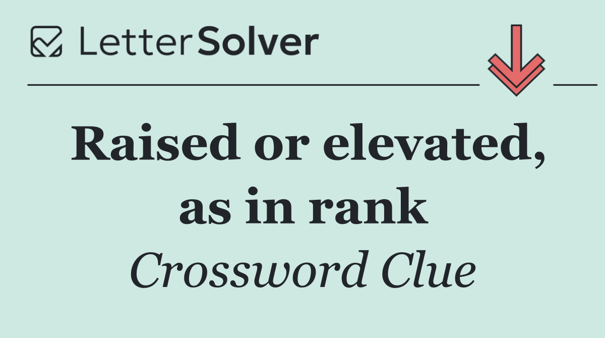 Raised or elevated, as in rank