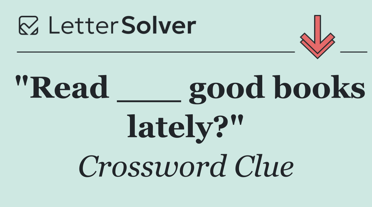 "Read ___ good books lately?"