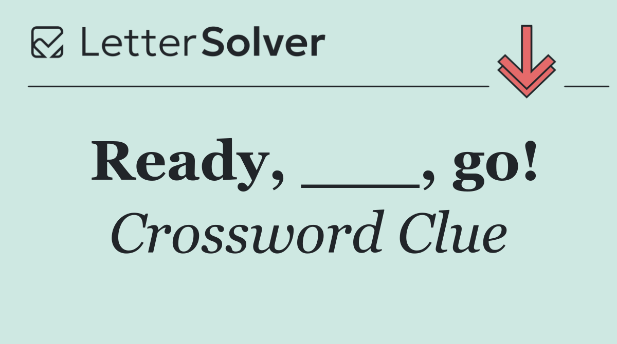 Ready, ___, go!