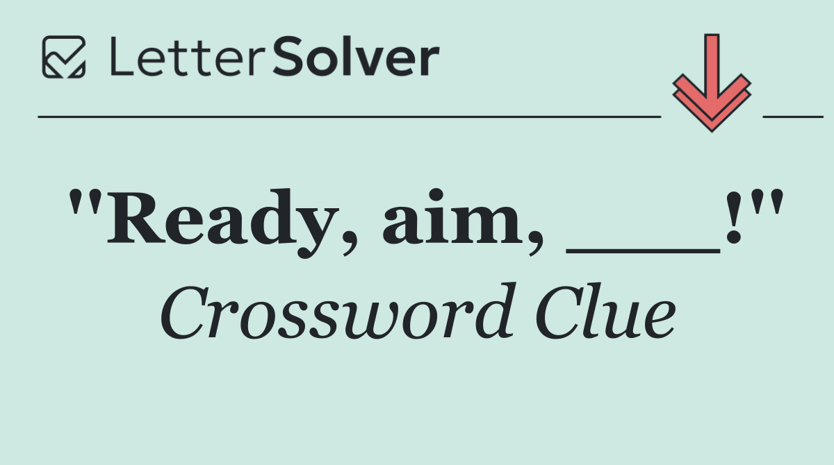 ''Ready, aim, ___!''