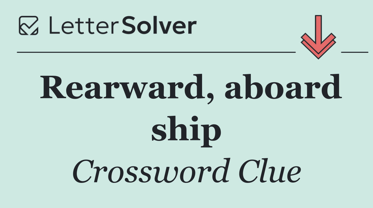 Rearward, aboard ship