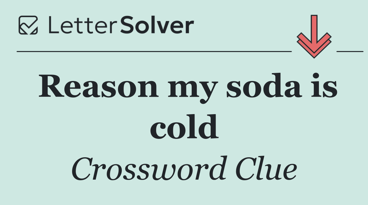 Reason my soda is cold