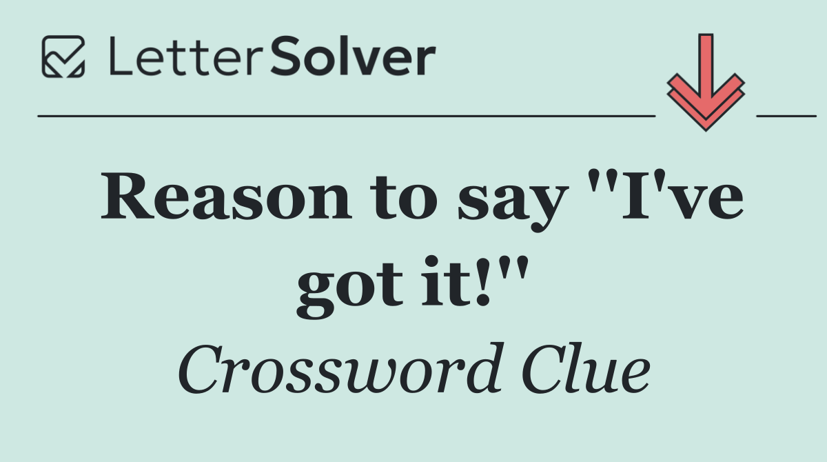 Reason to say ''I've got it!''