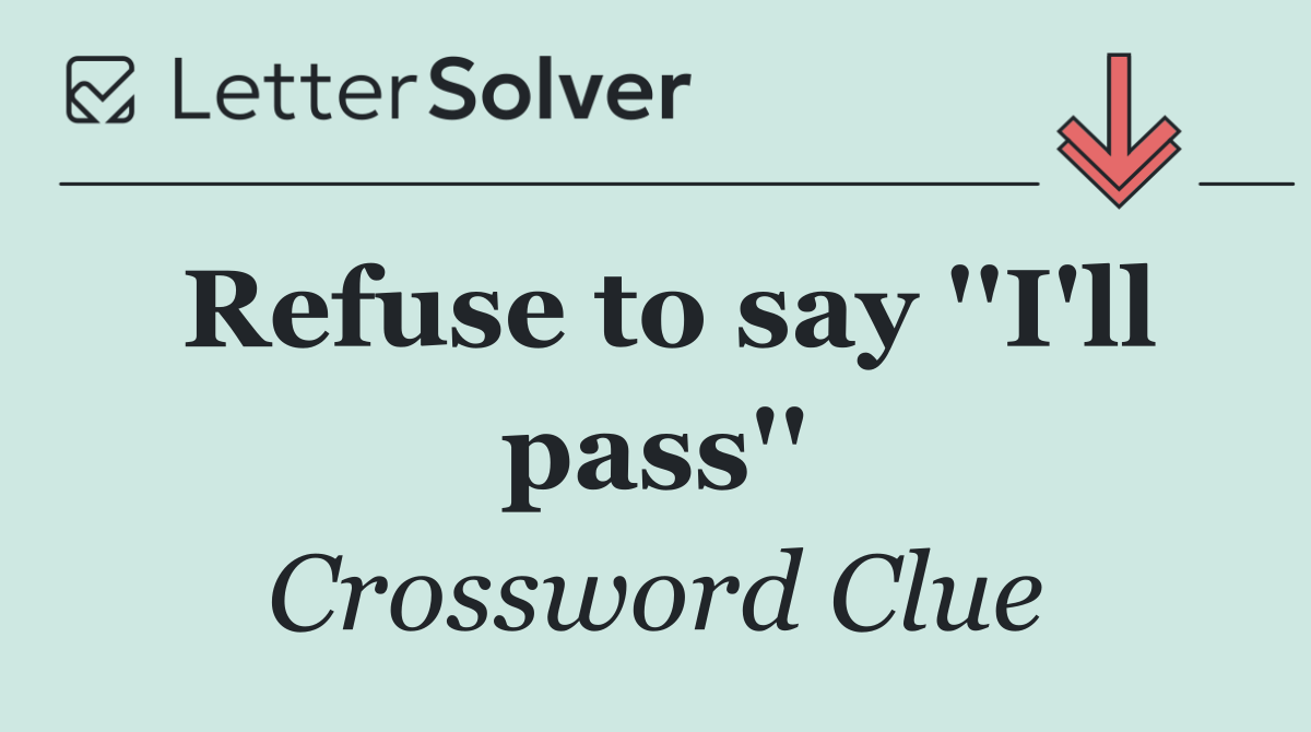 Refuse to say ''I'll pass''