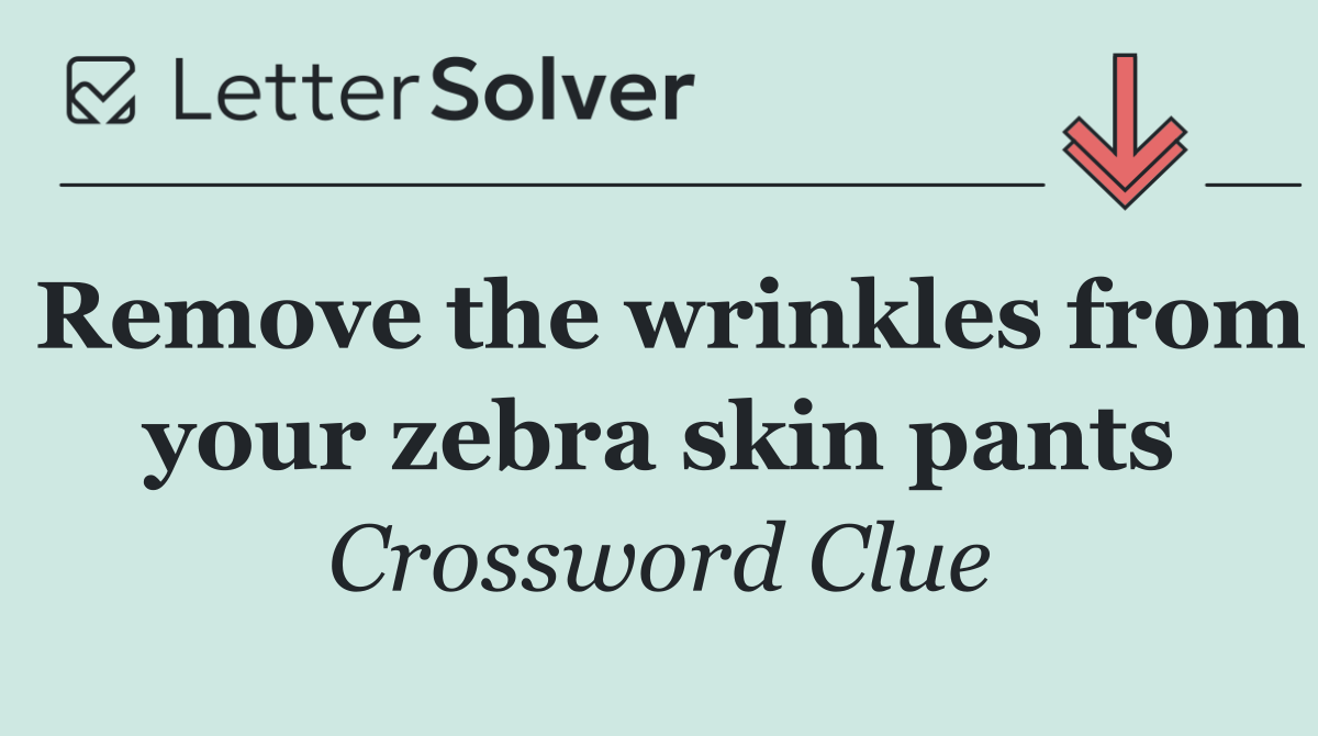 Remove the wrinkles from your zebra skin pants